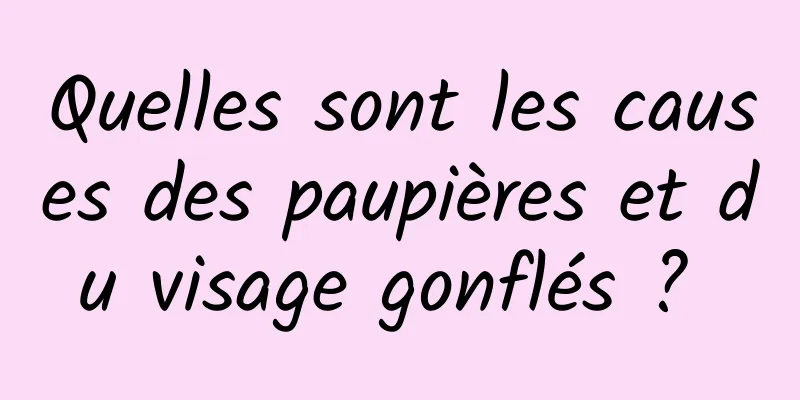 Quelles sont les causes des paupières et du visage gonflés ? 