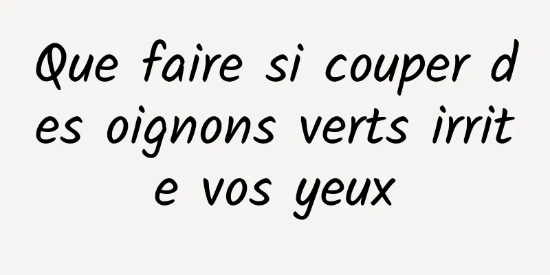 Que faire si couper des oignons verts irrite vos yeux