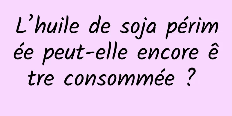 L’huile de soja périmée peut-elle encore être consommée ? 