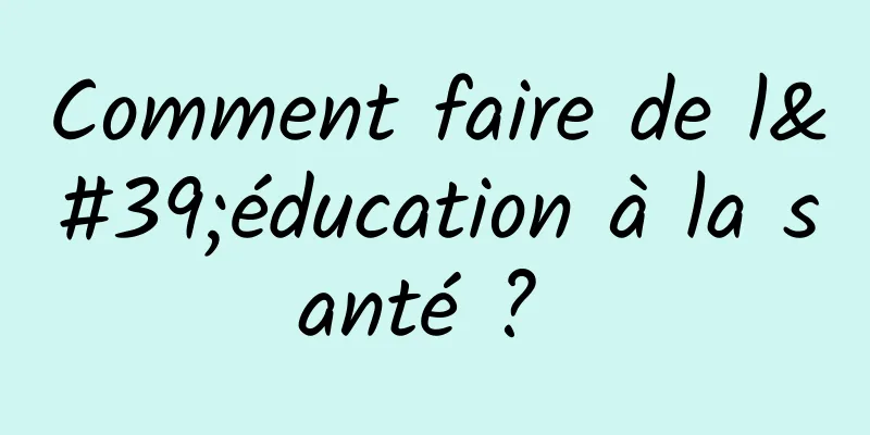 Comment faire de l'éducation à la santé ? 