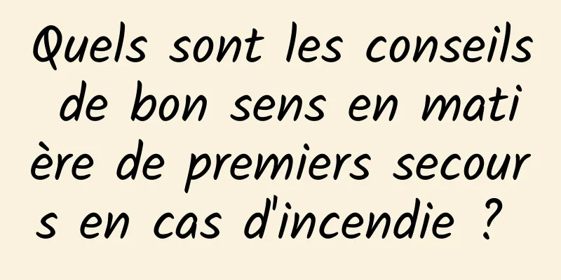 Quels sont les conseils de bon sens en matière de premiers secours en cas d'incendie ? 