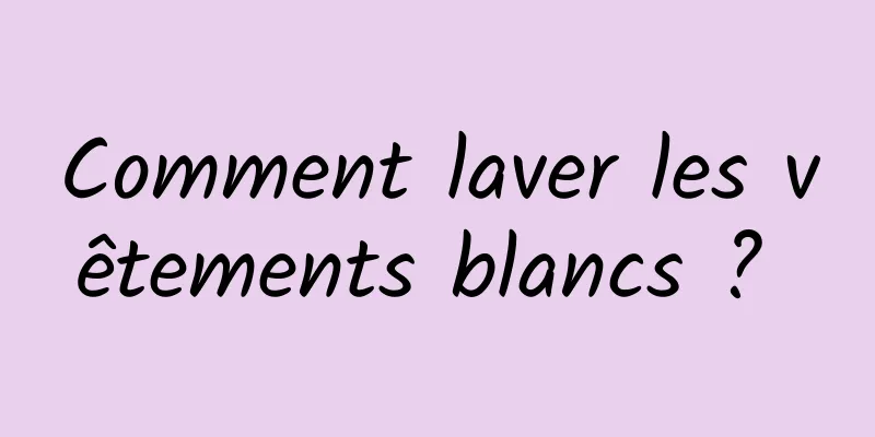 Comment laver les vêtements blancs ? 