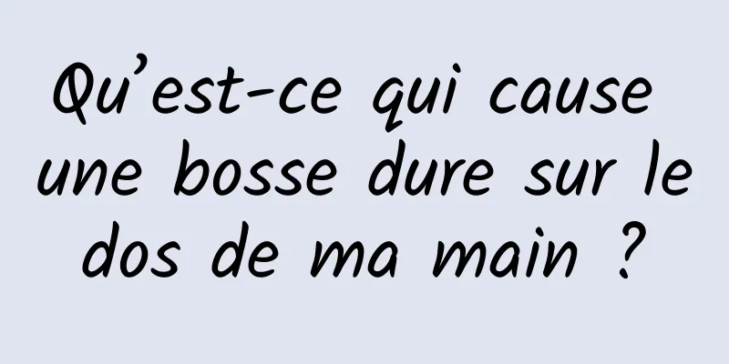 Qu’est-ce qui cause une bosse dure sur le dos de ma main ? 