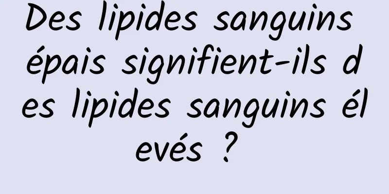 Des lipides sanguins épais signifient-ils des lipides sanguins élevés ? 