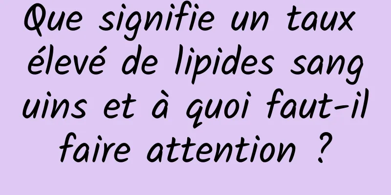 Que signifie un taux élevé de lipides sanguins et à quoi faut-il faire attention ? 