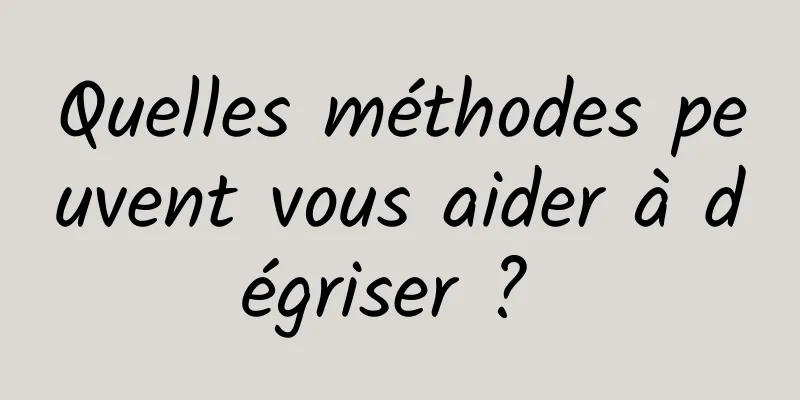 Quelles méthodes peuvent vous aider à dégriser ? 