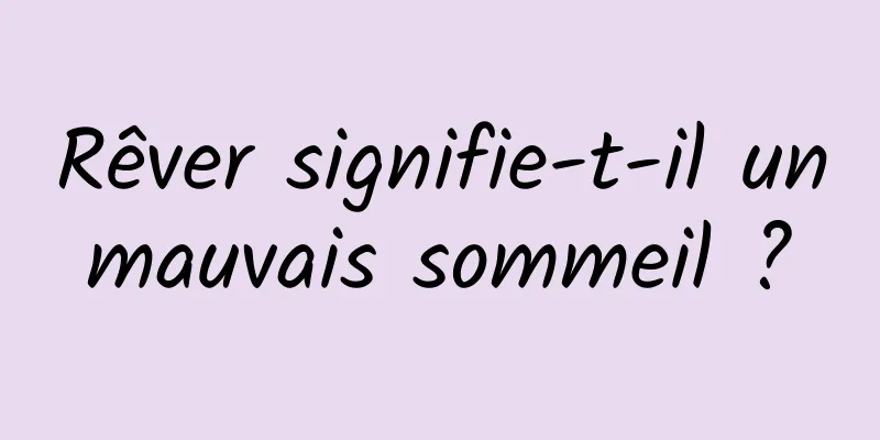 Rêver signifie-t-il un mauvais sommeil ? 