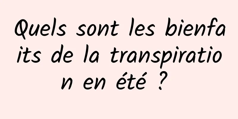 Quels sont les bienfaits de la transpiration en été ? 