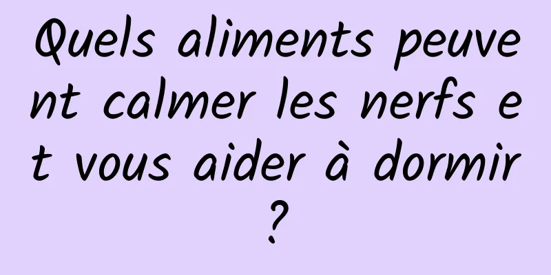 Quels aliments peuvent calmer les nerfs et vous aider à dormir ? 