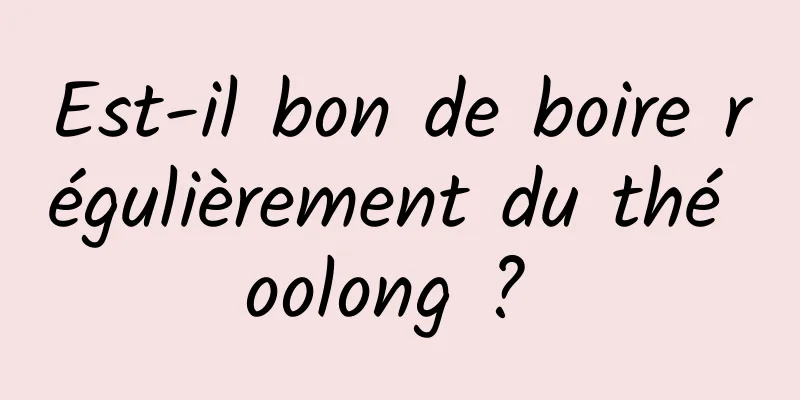 Est-il bon de boire régulièrement du thé oolong ? 