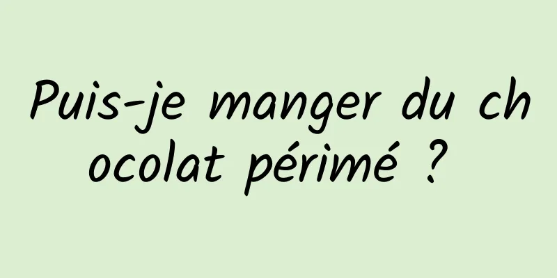 Puis-je manger du chocolat périmé ? 