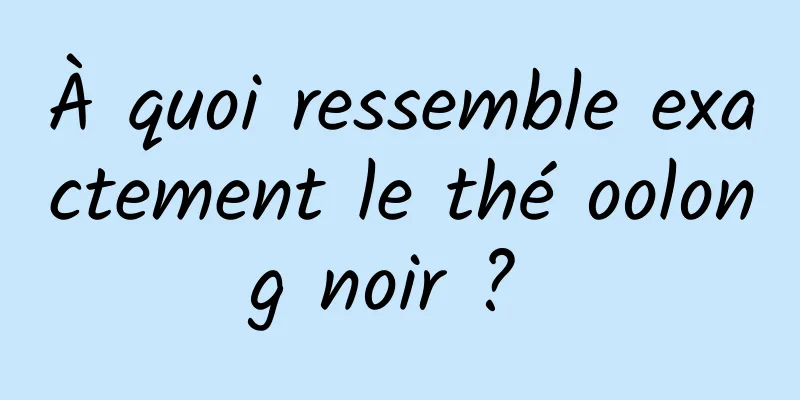 À quoi ressemble exactement le thé oolong noir ? 