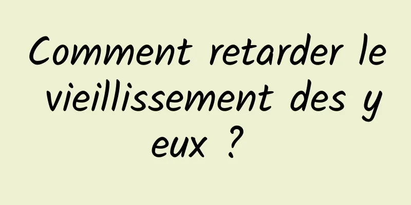 Comment retarder le vieillissement des yeux ? 