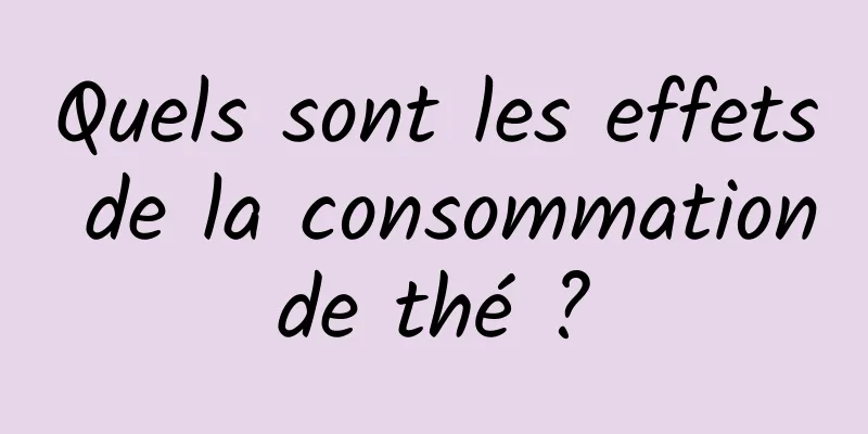 Quels sont les effets de la consommation de thé ? 