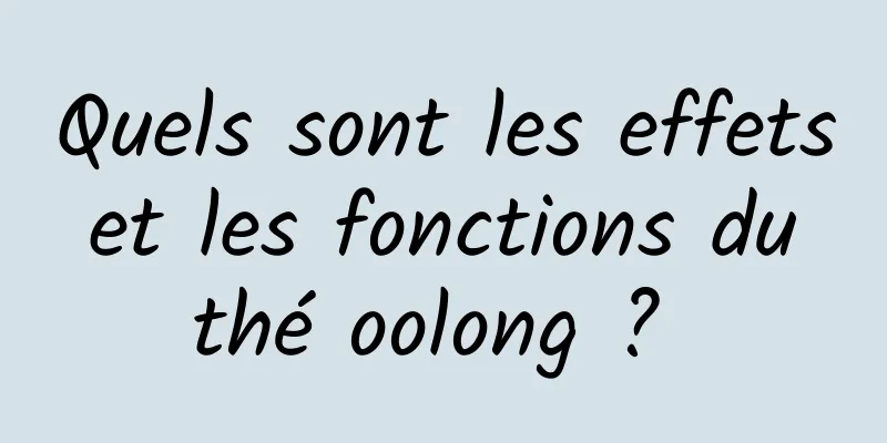 Quels sont les effets et les fonctions du thé oolong ? 