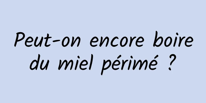 Peut-on encore boire du miel périmé ? 