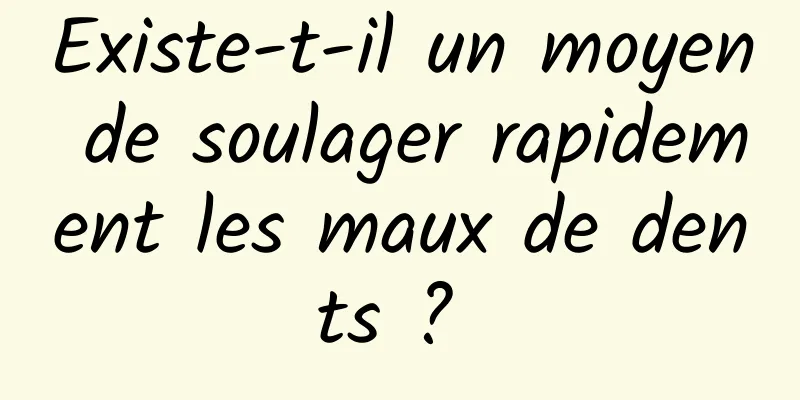 Existe-t-il un moyen de soulager rapidement les maux de dents ? 