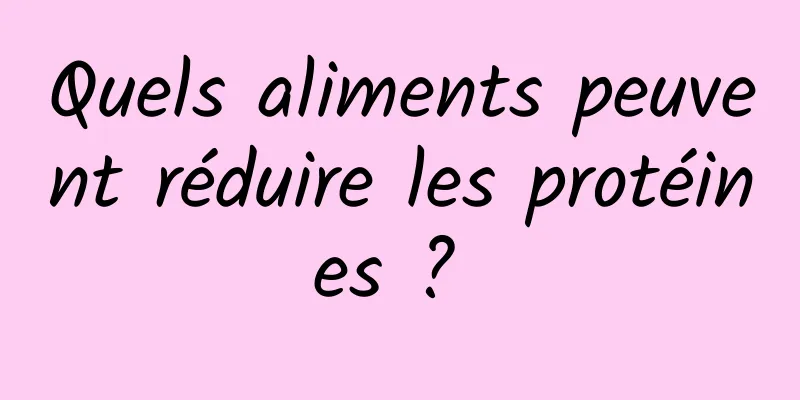 Quels aliments peuvent réduire les protéines ? 