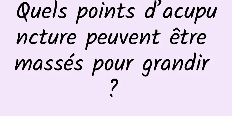 Quels points d’acupuncture peuvent être massés pour grandir ? 