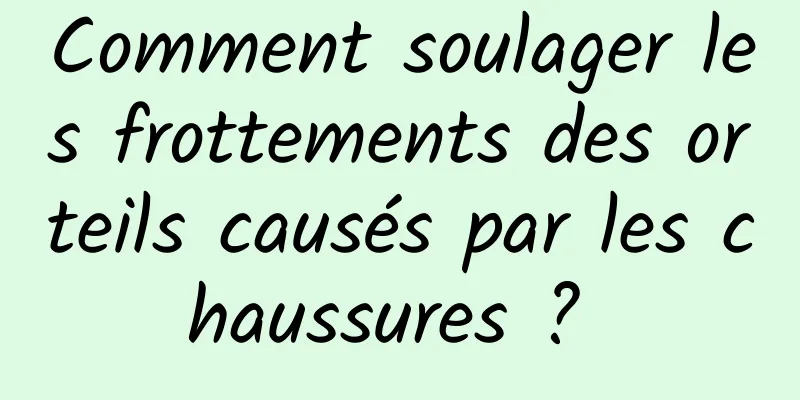 Comment soulager les frottements des orteils causés par les chaussures ? 