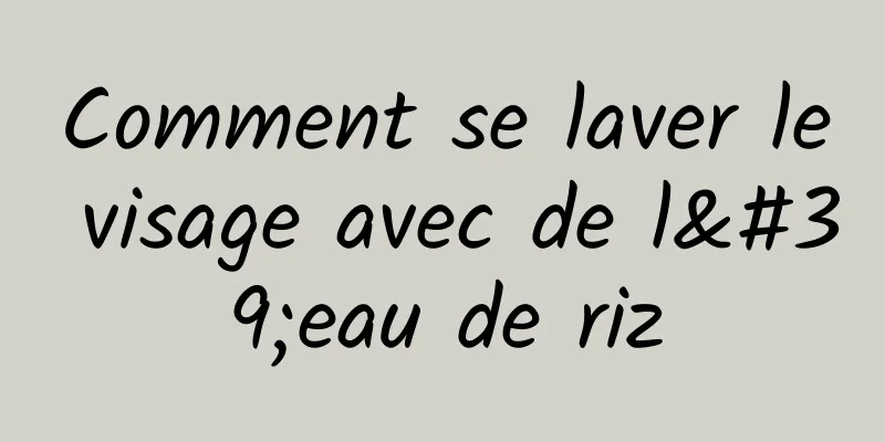 Comment se laver le visage avec de l'eau de riz