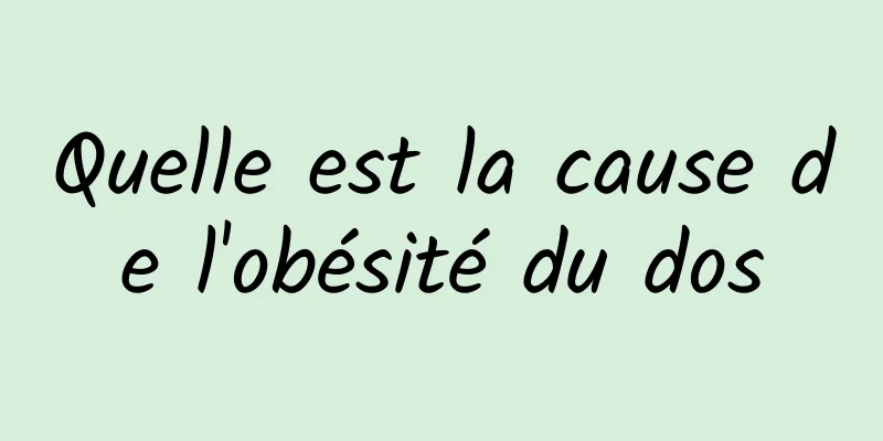 Quelle est la cause de l'obésité du dos