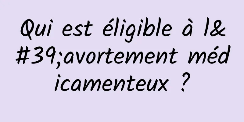 Qui est éligible à l'avortement médicamenteux ?