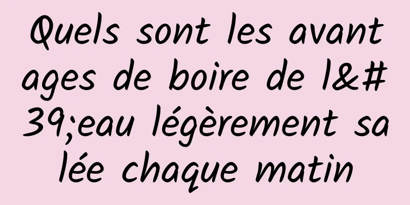 Quels sont les avantages de boire de l'eau légèrement salée chaque matin