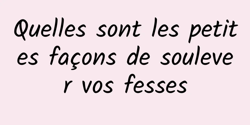 Quelles sont les petites façons de soulever vos fesses