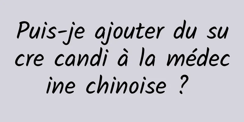 Puis-je ajouter du sucre candi à la médecine chinoise ? 