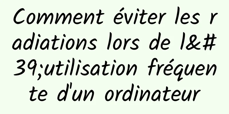 Comment éviter les radiations lors de l'utilisation fréquente d'un ordinateur