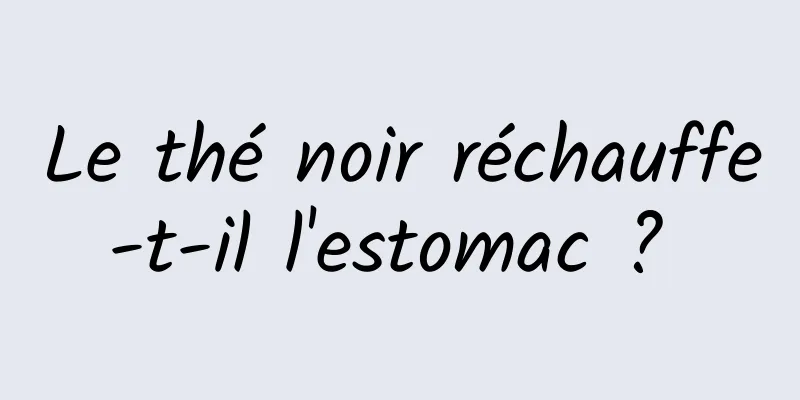 Le thé noir réchauffe-t-il l'estomac ? 