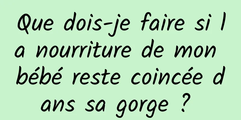 Que dois-je faire si la nourriture de mon bébé reste coincée dans sa gorge ? 