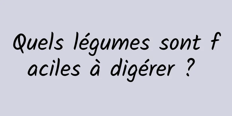 Quels légumes sont faciles à digérer ? 