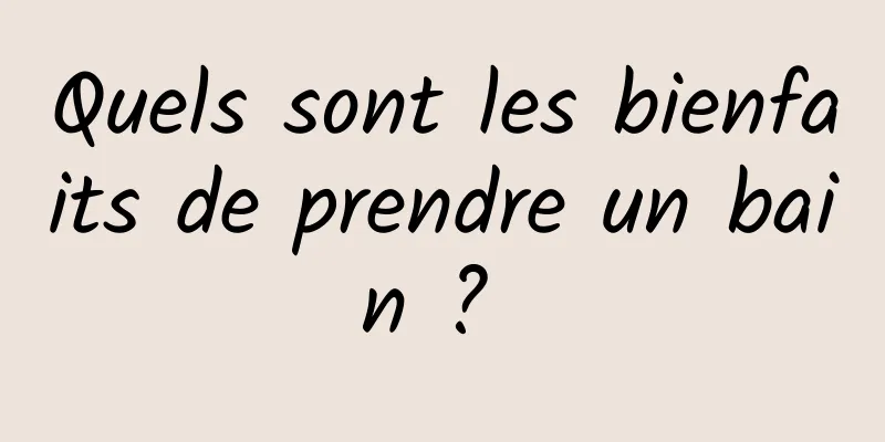 Quels sont les bienfaits de prendre un bain ? 