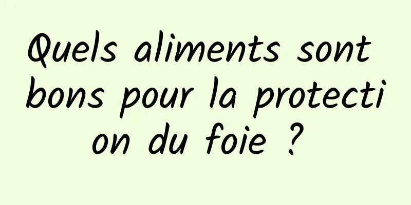 Quels aliments sont bons pour la protection du foie ? 