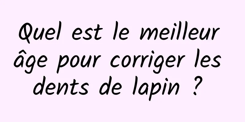 Quel est le meilleur âge pour corriger les dents de lapin ? 