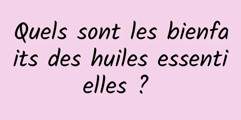 Quels sont les bienfaits des huiles essentielles ? 