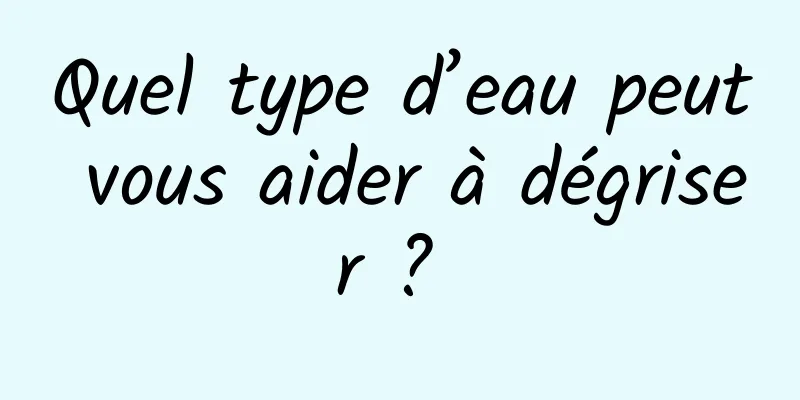 Quel type d’eau peut vous aider à dégriser ? 