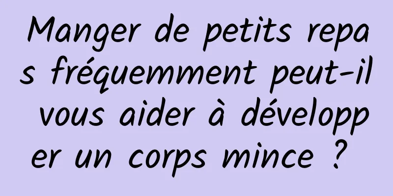 Manger de petits repas fréquemment peut-il vous aider à développer un corps mince ? 