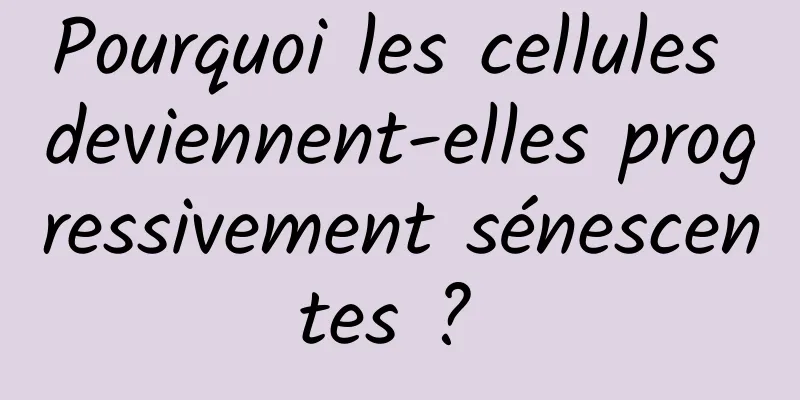 Pourquoi les cellules deviennent-elles progressivement sénescentes ? 