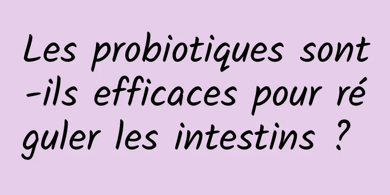 Les probiotiques sont-ils efficaces pour réguler les intestins ? 