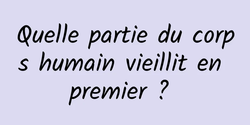 Quelle partie du corps humain vieillit en premier ? 