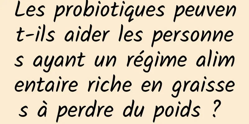 Les probiotiques peuvent-ils aider les personnes ayant un régime alimentaire riche en graisses à perdre du poids ? 