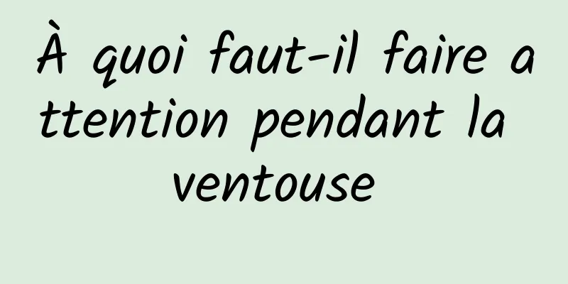 À quoi faut-il faire attention pendant la ventouse 