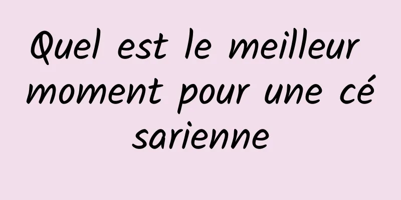 Quel est le meilleur moment pour une césarienne