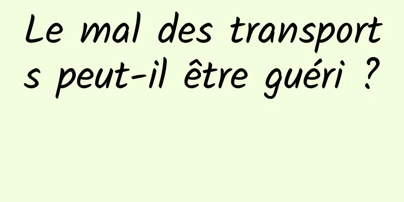 Le mal des transports peut-il être guéri ? 