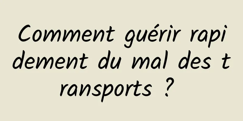 Comment guérir rapidement du mal des transports ? 