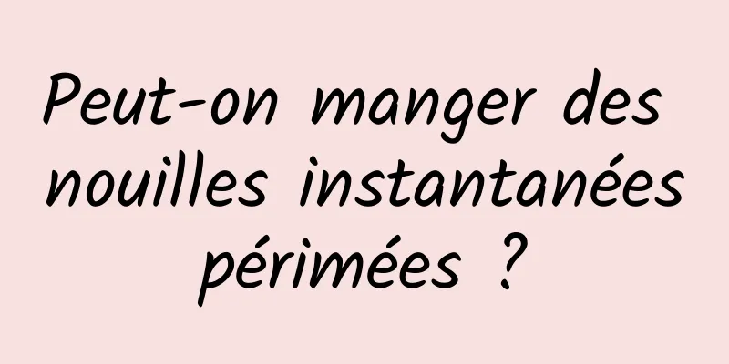 Peut-on manger des nouilles instantanées périmées ? 