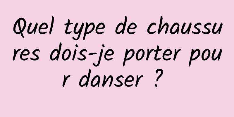 Quel type de chaussures dois-je porter pour danser ? 